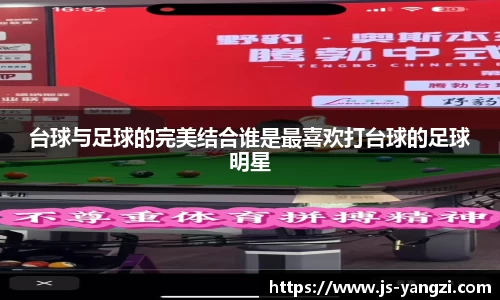 台球与足球的完美结合谁是最喜欢打台球的足球明星