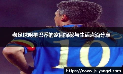 老足球明星巴乔的家园探秘与生活点滴分享