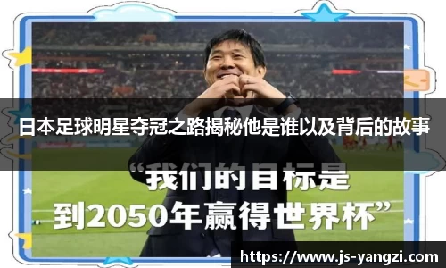 日本足球明星夺冠之路揭秘他是谁以及背后的故事
