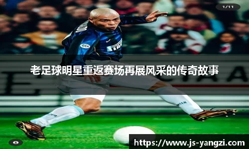 老足球明星重返赛场再展风采的传奇故事
